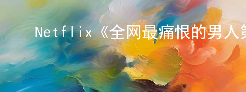 ﻿毕振姬的网络影视资源,﻿Netflix《全网最痛恨的男人第一季》迅雷下载/在线观看/百度云-选秀/综艺-美剧天堂